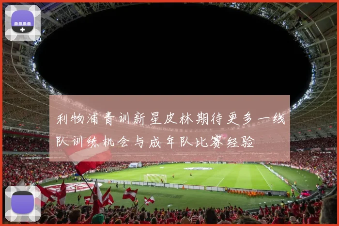 利物浦青训新星皮林期待更多一线队训练机会与成年队比赛经验