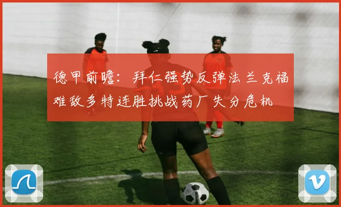 德甲前瞻：拜仁强势反弹法兰克福难敌多特连胜挑战药厂失分危机