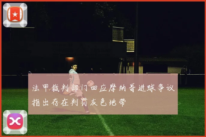 法甲裁判部门回应摩纳哥进球争议指出存在判罚灰色地带