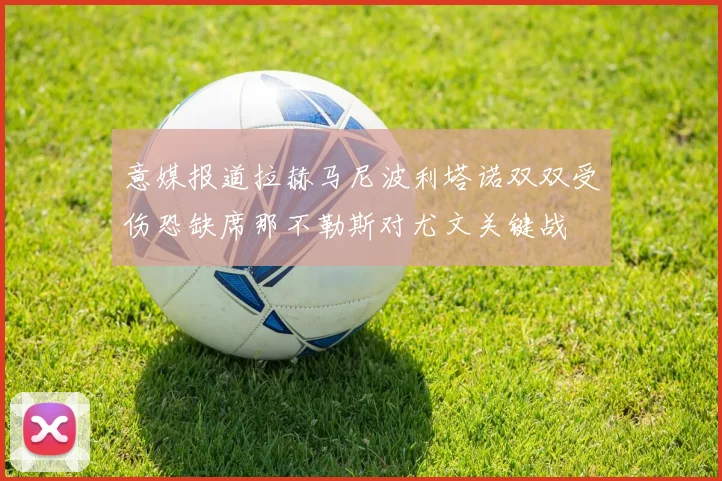 意媒报道拉赫马尼波利塔诺双双受伤恐缺席那不勒斯对尤文关键战