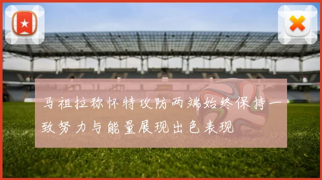 马祖拉称怀特攻防两端始终保持一致努力与能量展现出色表现