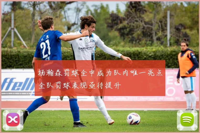 杨瀚森罚球全中成为队内唯一亮点全队罚球表现亟待提升
