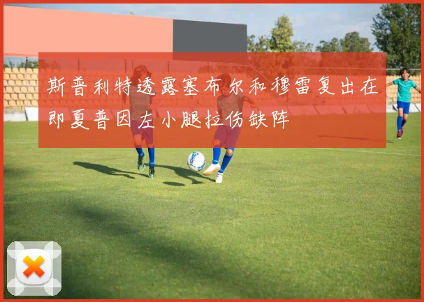 斯普利特透露塞布尔和穆雷复出在即夏普因左小腿拉伤缺阵