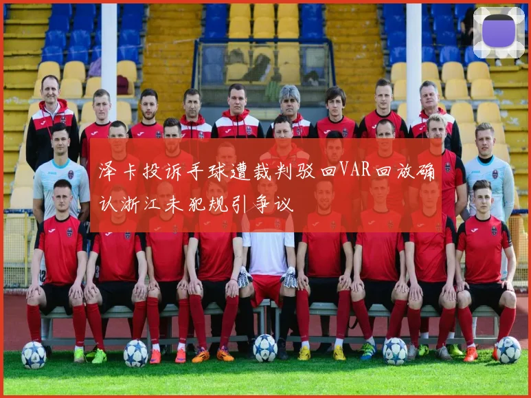 泽卡投诉手球遭裁判驳回VAR回放确认浙江未犯规引争议