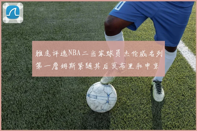 雅虎评选NBA二当家球员杰伦威名列第一詹姆斯紧随其后莫布里和申京表现抢眼