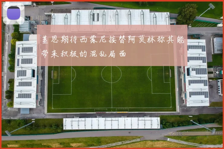 基恩期待西蒙尼接替阿莫林称其能带来积极的混乱局面