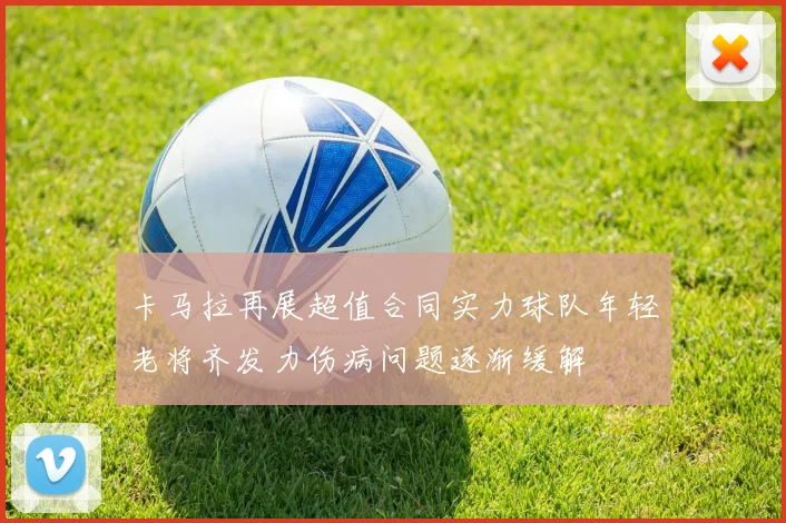卡马拉再展超值合同实力球队年轻老将齐发力伤病问题逐渐缓解