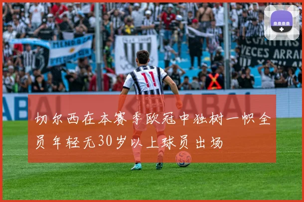 切尔西在本赛季欧冠中独树一帜全员年轻无30岁以上球员出场