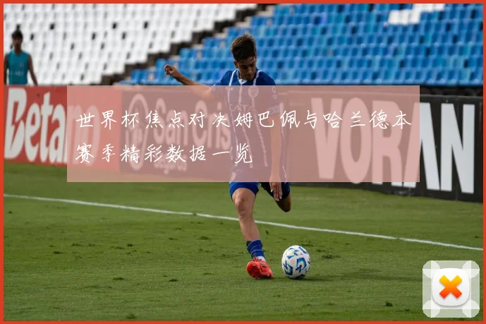 世界杯焦点对决姆巴佩与哈兰德本赛季精彩数据一览