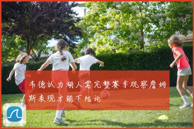 韦德认为湖人需完整赛季观察詹姆斯表现才能下结论