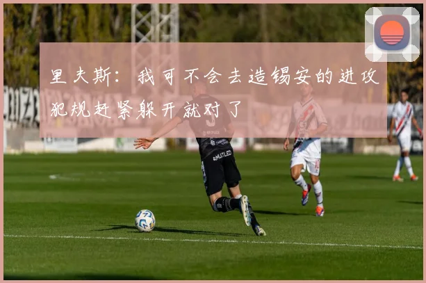 里夫斯：我可不会去造锡安的进攻犯规赶紧躲开就对了