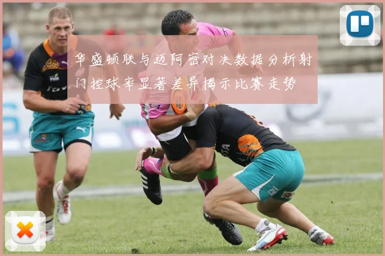 华盛顿联与迈阿密对决数据分析射门控球率显著差异揭示比赛走势