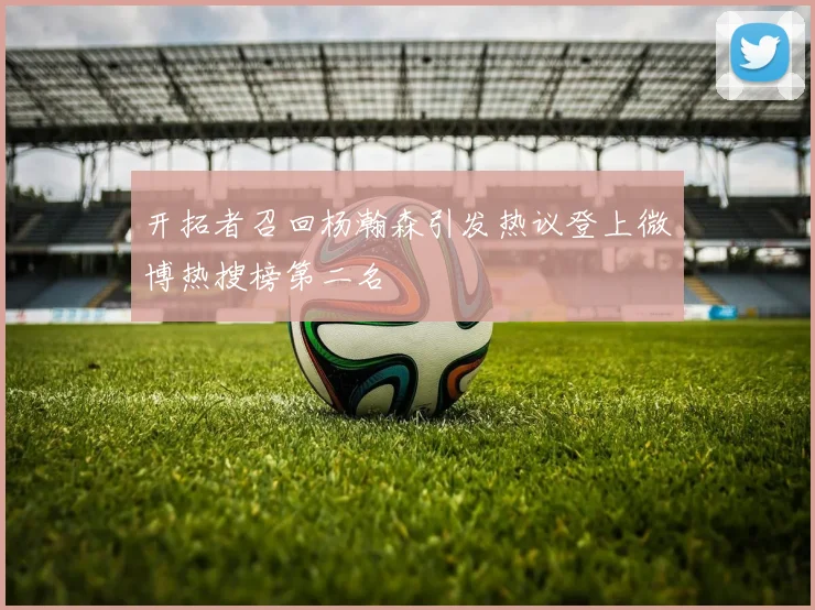 开拓者召回杨瀚森引发热议登上微博热搜榜第二名