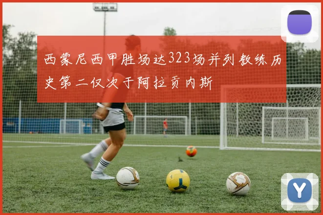 西蒙尼西甲胜场达323场并列教练历史第二仅次于阿拉贡内斯