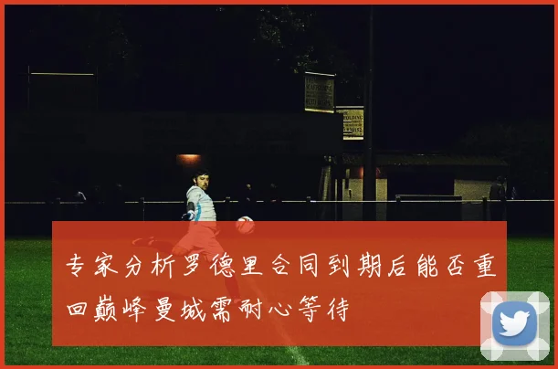 专家分析罗德里合同到期后能否重回巅峰曼城需耐心等待