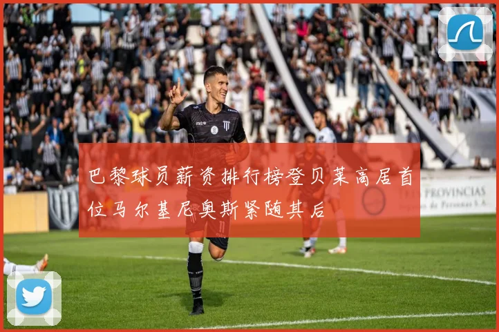 巴黎球员薪资排行榜登贝莱高居首位马尔基尼奥斯紧随其后