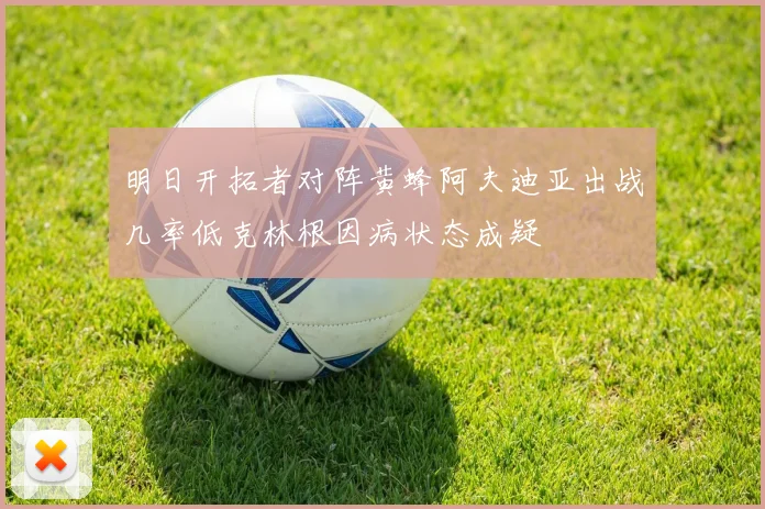 明日开拓者对阵黄蜂阿夫迪亚出战几率低克林根因病状态成疑