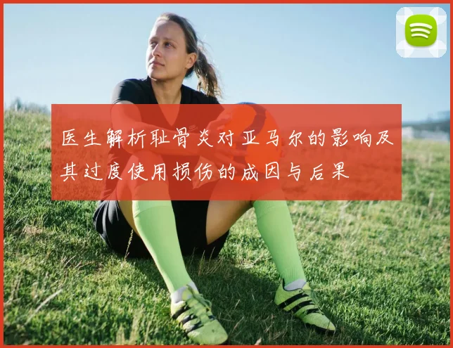 医生解析耻骨炎对亚马尔的影响及其过度使用损伤的成因与后果