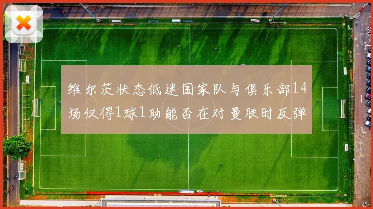 维尔茨状态低迷国家队与俱乐部14场仅得1球1助能否在对曼联时反弹