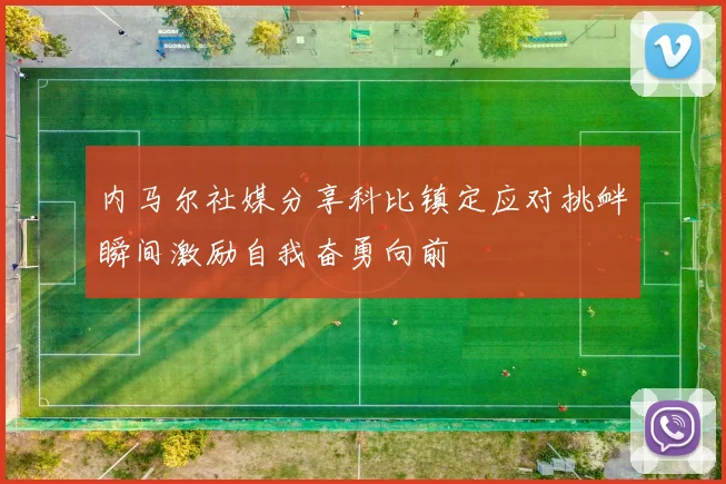 内马尔社媒分享科比镇定应对挑衅瞬间激励自我奋勇向前