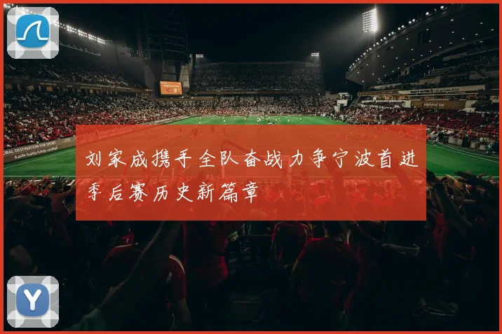 刘家成携手全队奋战力争宁波首进季后赛历史新篇章
