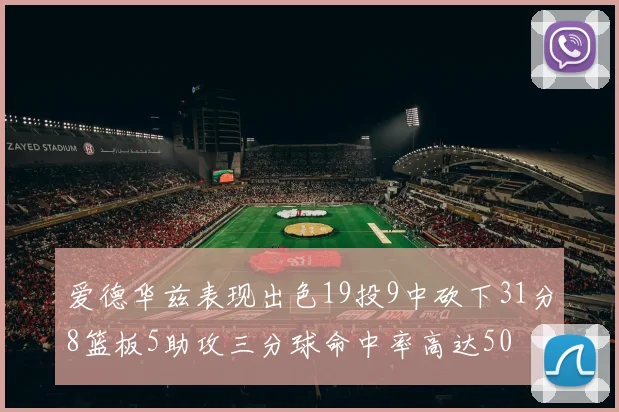 爱德华兹表现出色19投9中砍下31分8篮板5助攻三分球命中率高达50