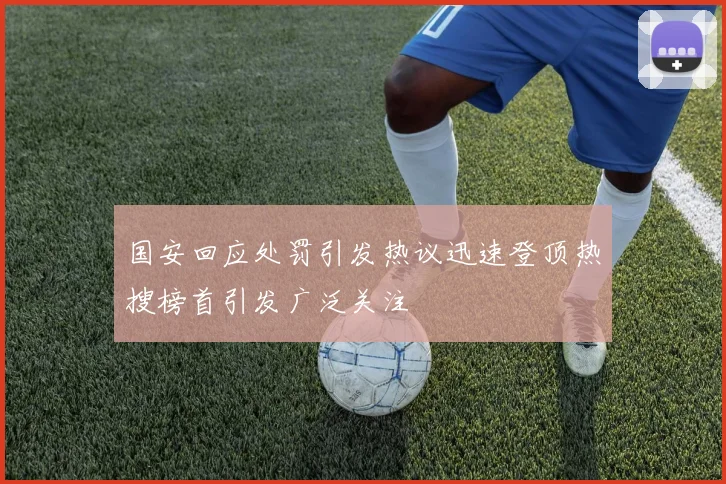 国安回应处罚引发热议迅速登顶热搜榜首引发广泛关注