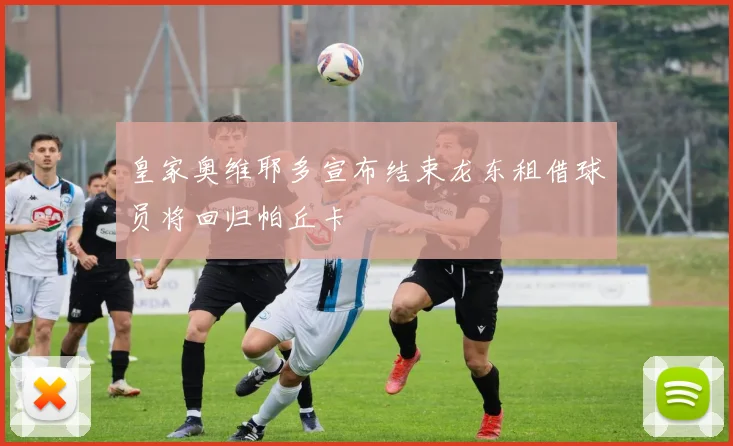 皇家奥维耶多宣布结束龙东租借球员将回归帕丘卡